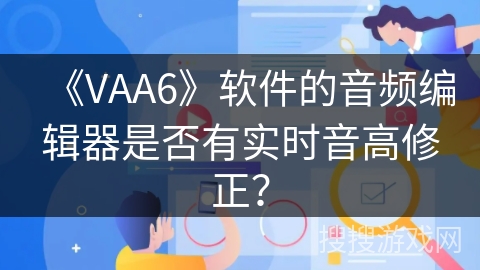 《VAA6》软件的音频编辑器是否有实时音高修正？