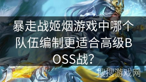 暴走战姬烟游戏中哪个队伍编制更适合高级BOSS战? 暴走战姬烟游戏中哪个队伍编制更适合高级BOSS战?