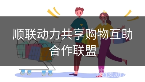 顺联动力共享购物互助合作联盟