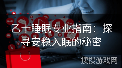 乙十睡眠专业指南：探寻安稳入眠的秘密
