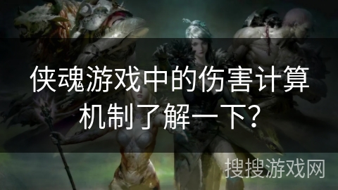 侠魂游戏中的伤害计算机制了解一下？