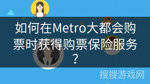 如何在Metro大都会购票时获得购票保险服务？