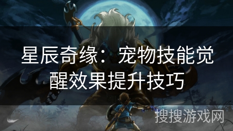 星辰奇缘：宠物技能觉醒效果提升技巧