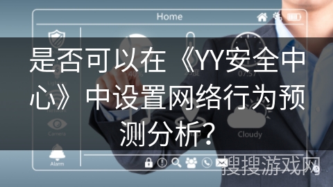 是否可以在《YY安全中心》中设置网络行为预测分析? 是否可以在《YY安全中心》中设置网络行为预测分析?