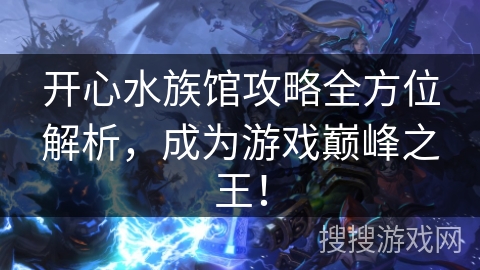 开心水族馆攻略全方位解析，成为游戏巅峰之王！