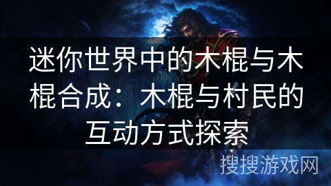迷你世界中的木棍与木棍合成：木棍与村民的互动方式探索