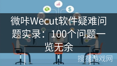 微咔Wecut软件疑难问题实录：100个问题一览无余