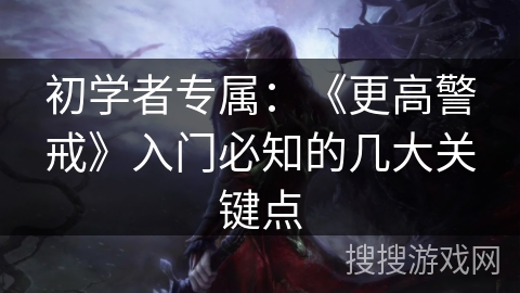 初学者专属:《更高警戒》入门必知的几大关键点 初学者专属:《更高警戒》入门必知的几大关键点