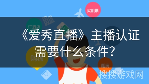 《爱秀直播》主播认证需要什么条件? 《爱秀直播》主播认证需要什么条件?
