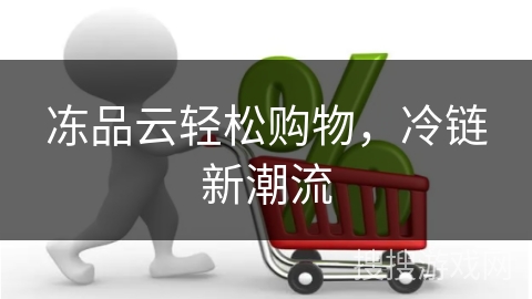 冻品云轻松购物，冷链新潮流