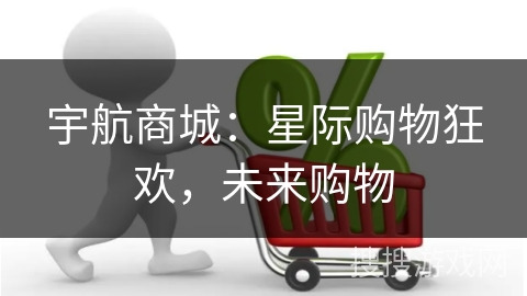 宇航商城：星际购物狂欢，未来购物