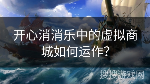 开心消消乐中的虚拟商城如何运作? 开心消消乐中的虚拟商城如何运作?