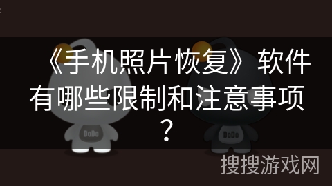 《手机照片恢复》软件有哪些限制和注意事项? 《手机照片恢复》软件有哪些限制和注意事项?