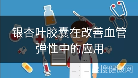 银杏叶胶囊在改善血管弹性中的应用