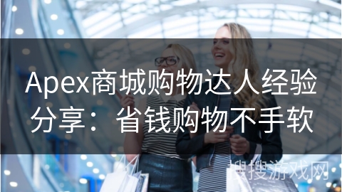 Apex商城购物达人经验分享：省钱购物不手软