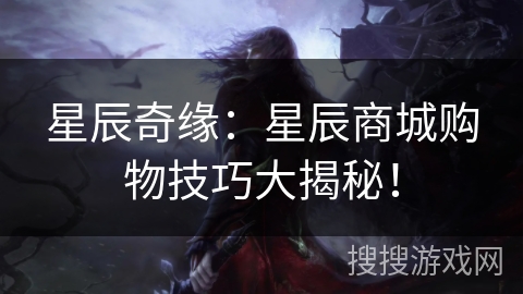 星辰奇缘：星辰商城购物技巧大揭秘！