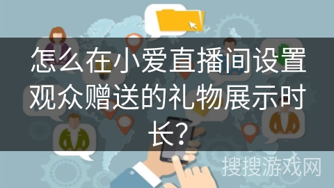 怎么在小爱直播间设置观众赠送的礼物展示时长？