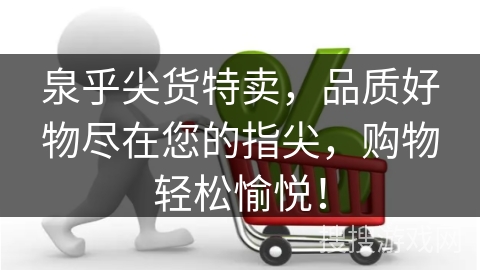 泉乎尖货特卖，品质好物尽在您的指尖，购物轻松愉悦！
