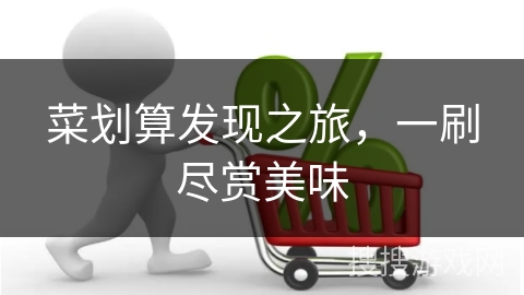 菜划算发现之旅，一刷尽赏美味