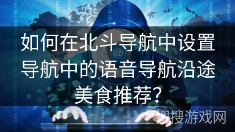 如何在北斗导航中设置导航中的语音导航沿途美食推荐？