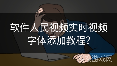 软件人民视频实时视频字体添加教程? 软件人民视频实时视频字体添加教程?