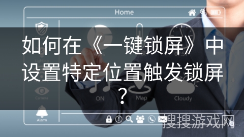 如何在《一键锁屏》中设置特定位置触发锁屏？