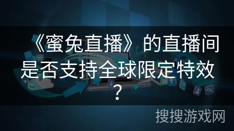 《蜜兔直播》的直播间是否支持全球限定特效? 《蜜兔直播》的直播间是否支持全球限定特效?
