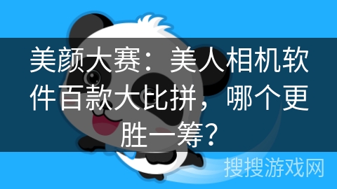 美颜大赛：美人相机软件百款大比拼，哪个更胜一筹？