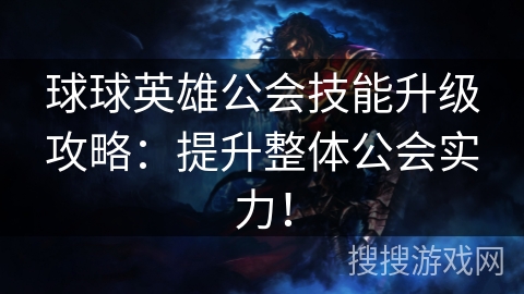 球球英雄公会技能升级攻略：提升整体公会实力！