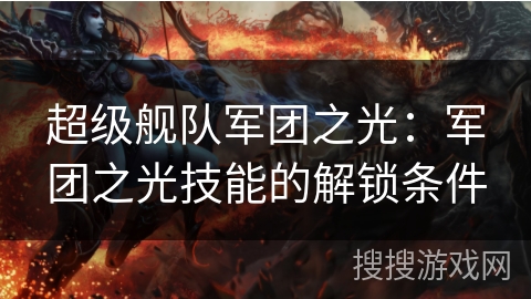 超级舰队军团之光:军团之光技能的解锁条件 超级舰队军团之光:军团之光技能的解锁条件
