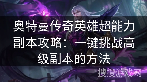 奥特曼传奇英雄超能力副本攻略：一键挑战高级副本的方法