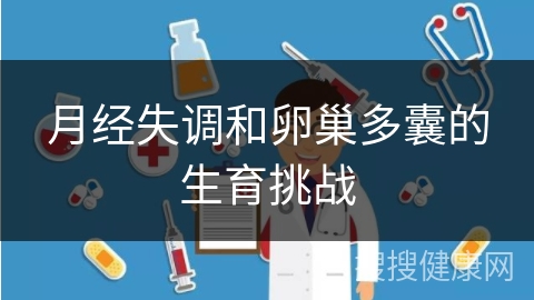 月经失调和卵巢多囊的生育挑战