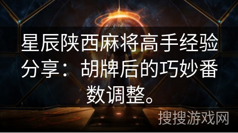 星辰陕西麻将高手经验分享：胡牌后的巧妙番数调整。