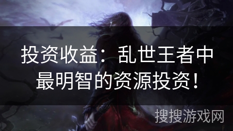 投资收益：乱世王者中最明智的资源投资！