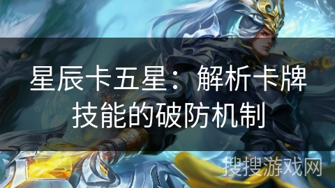 星辰卡五星:解析卡牌技能的破防机制 星辰卡五星:解析卡牌技能的破防机制