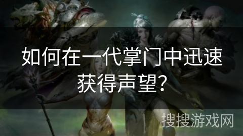 如何在一代掌门中迅速获得声望? 如何在一代掌门中迅速获得声望?