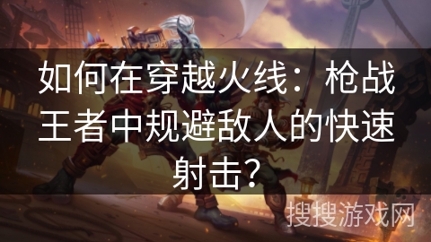 如何在穿越火线：枪战王者中规避敌人的快速射击？
