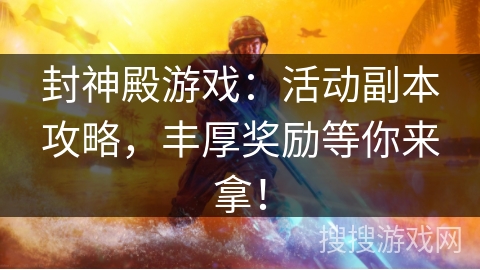 封神殿游戏:活动副本攻略,丰厚奖励等你来拿! 封神殿游戏:活动副本攻略,丰厚奖励等你来拿!