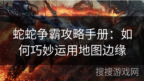 蛇蛇争霸攻略手册：如何巧妙运用地图边缘