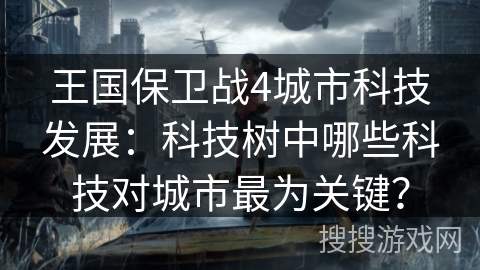 王国保卫战4城市科技发展：科技树中哪些科技对城市最为关键？