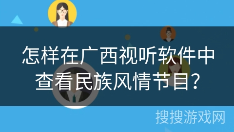 怎样在广西视听软件中查看民族风情节目？