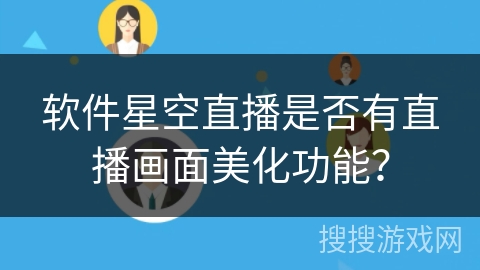 软件星空直播是否有直播画面美化功能? 软件星空直播是否有直播画面美化功能?