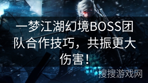 一梦江湖幻境BOSS团队合作技巧,共振更大伤害! 一梦江湖幻境BOSS团队合作技巧,共振更大伤害!