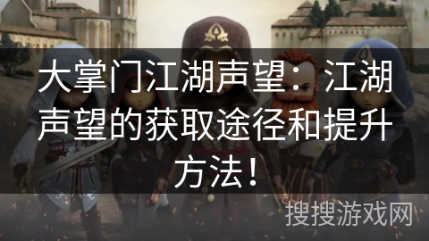 大掌门江湖声望：江湖声望的获取途径和提升方法！
