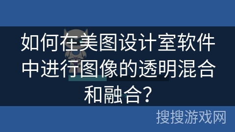 如何在美图设计室软件中进行图像的透明混合和融合? 如何在美图设计室软件中进行图像的透明混合和融合?