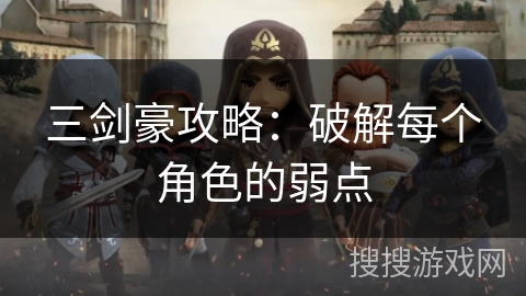 三剑豪攻略:破解每个角色的弱点 三剑豪攻略:破解每个角色的弱点