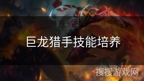 巨龙猎手技能培养 巨龙猎手技能培养
