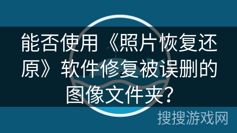 能否使用《照片恢复还原》软件修复被误删的图像文件夹? 能否使用《照片恢复还原》软件修复被误删的图像文件夹?