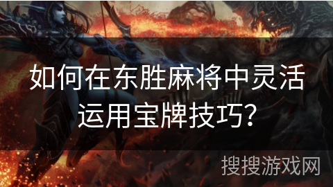 如何在东胜麻将中灵活运用宝牌技巧？