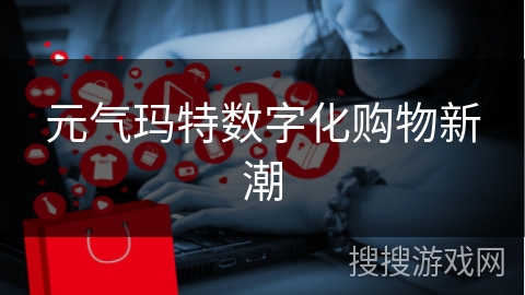 元气玛特数字化购物新潮